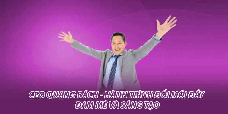 CEO Quang Bách - Hành Trình Đổi Mới Đầy Đam Mê và Sáng Tạo